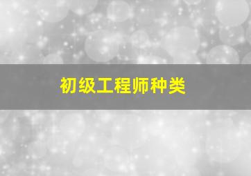 初级工程师种类