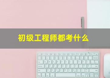 初级工程师都考什么