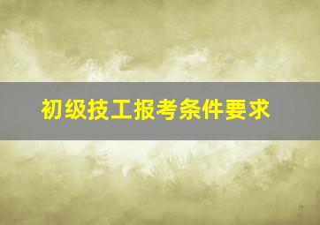 初级技工报考条件要求