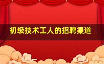 初级技术工人的招聘渠道