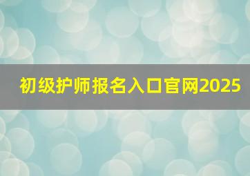 初级护师报名入口官网2025