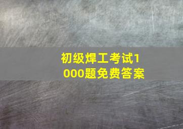 初级焊工考试1000题免费答案