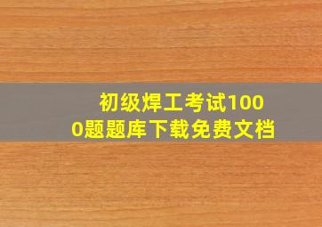 初级焊工考试1000题题库下载免费文档