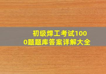 初级焊工考试1000题题库答案详解大全