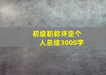 初级职称评定个人总结3000字