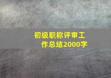 初级职称评审工作总结2000字