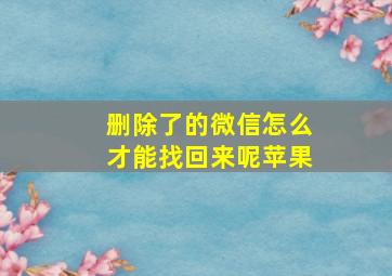 删除了的微信怎么才能找回来呢苹果