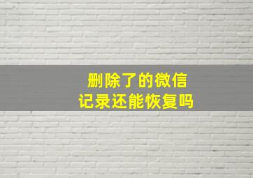 删除了的微信记录还能恢复吗