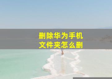 删除华为手机文件夹怎么删