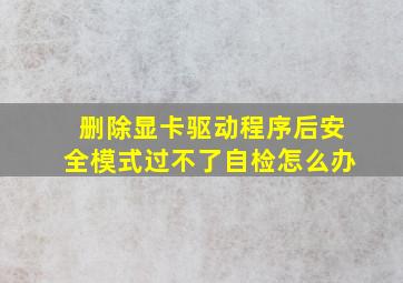 删除显卡驱动程序后安全模式过不了自检怎么办