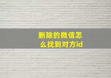 删除的微信怎么找到对方id