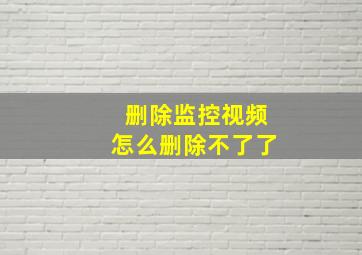 删除监控视频怎么删除不了了