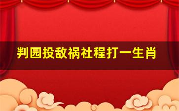 判园投敌祸社程打一生肖