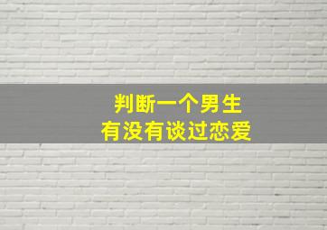 判断一个男生有没有谈过恋爱