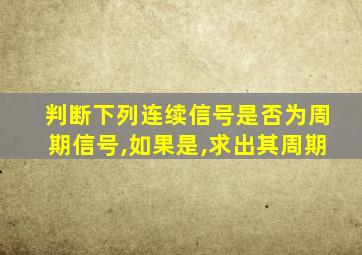 判断下列连续信号是否为周期信号,如果是,求出其周期