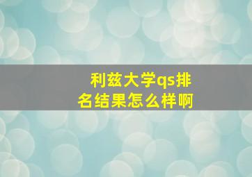 利兹大学qs排名结果怎么样啊