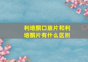 利培酮口崩片和利培酮片有什么区别