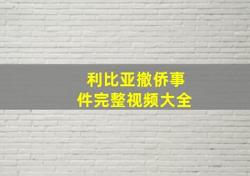 利比亚撤侨事件完整视频大全