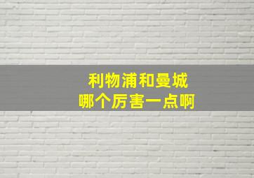 利物浦和曼城哪个厉害一点啊