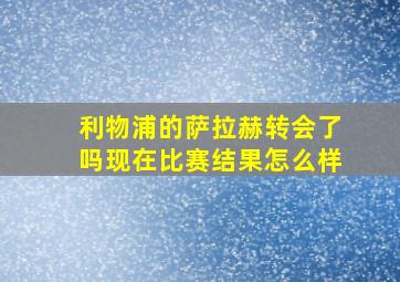 利物浦的萨拉赫转会了吗现在比赛结果怎么样