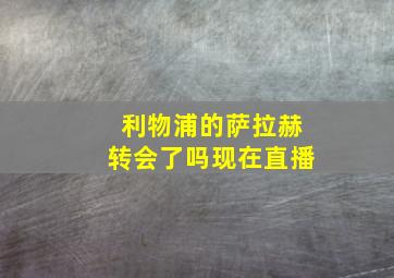 利物浦的萨拉赫转会了吗现在直播