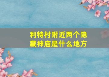 利特村附近两个隐藏神庙是什么地方