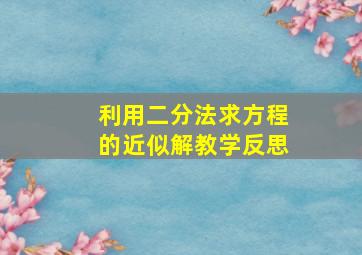 利用二分法求方程的近似解教学反思