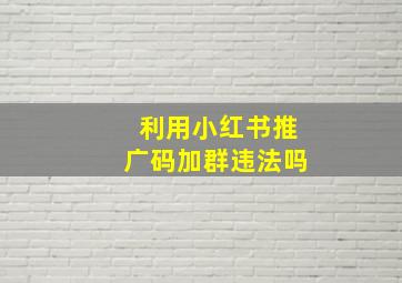 利用小红书推广码加群违法吗