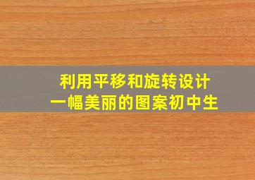 利用平移和旋转设计一幅美丽的图案初中生