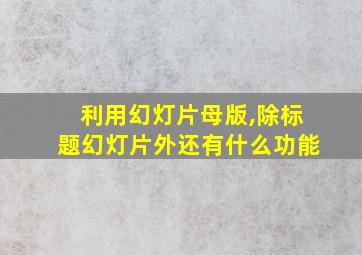 利用幻灯片母版,除标题幻灯片外还有什么功能