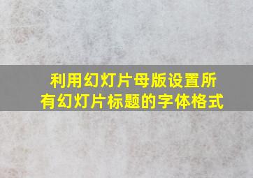 利用幻灯片母版设置所有幻灯片标题的字体格式