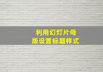 利用幻灯片母版设置标题样式