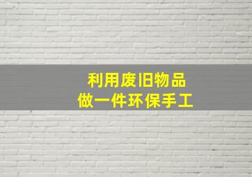 利用废旧物品做一件环保手工