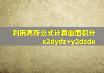 利用高斯公式计算曲面积分x2dydz+y2dzdx