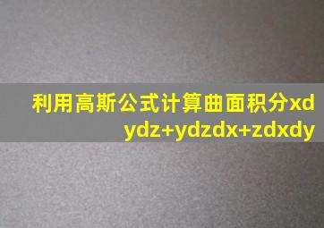 利用高斯公式计算曲面积分xdydz+ydzdx+zdxdy