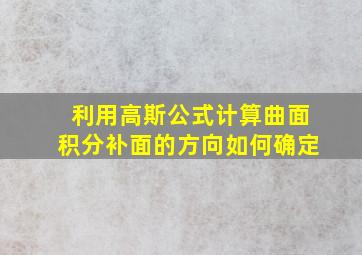 利用高斯公式计算曲面积分补面的方向如何确定