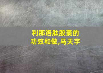 利那洛肽胶囊的功效和做,马天宇