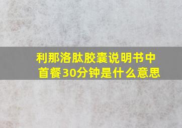 利那洛肽胶囊说明书中首餐30分钟是什么意思