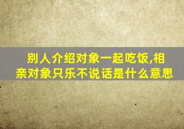 别人介绍对象一起吃饭,相亲对象只乐不说话是什么意思