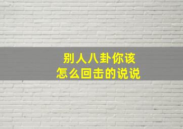 别人八卦你该怎么回击的说说