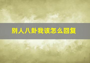 别人八卦我该怎么回复