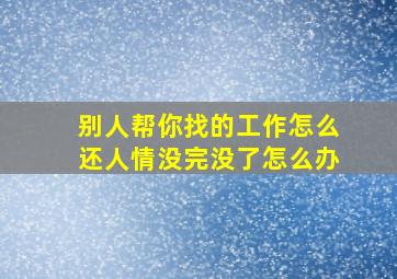 别人帮你找的工作怎么还人情没完没了怎么办