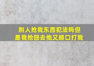 别人抢我东西犯法吗但是我抢回去他又顺口打我