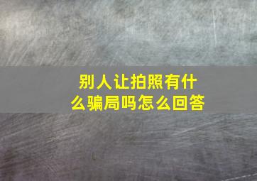 别人让拍照有什么骗局吗怎么回答