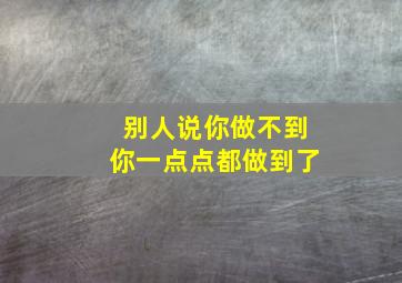 别人说你做不到你一点点都做到了