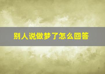 别人说做梦了怎么回答