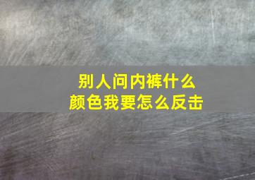 别人问内裤什么颜色我要怎么反击