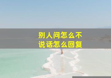 别人问怎么不说话怎么回复