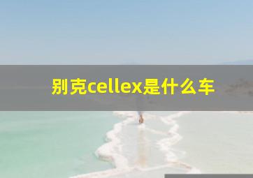 别克cellex是什么车