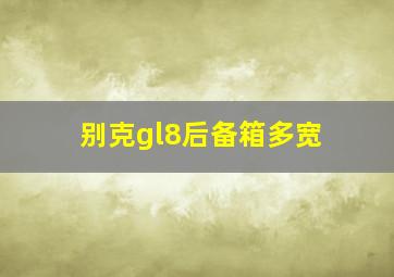 别克gl8后备箱多宽